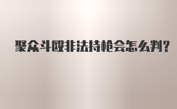 聚众斗殴非法持枪会怎么判？