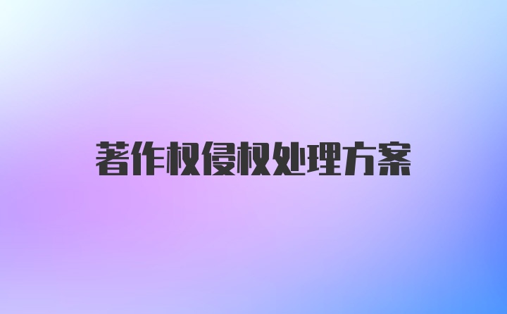 著作权侵权处理方案