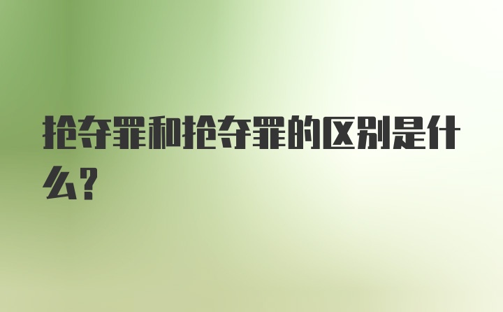 抢夺罪和抢夺罪的区别是什么？