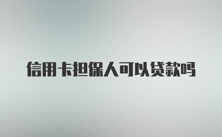 信用卡担保人可以贷款吗