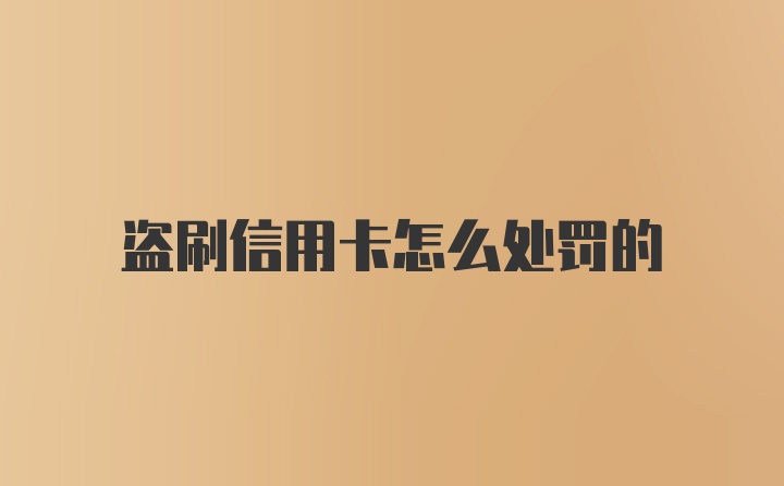 盗刷信用卡怎么处罚的