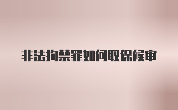 非法拘禁罪如何取保候审