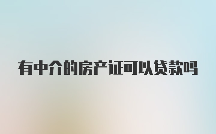 有中介的房产证可以贷款吗