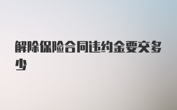 解除保险合同违约金要交多少