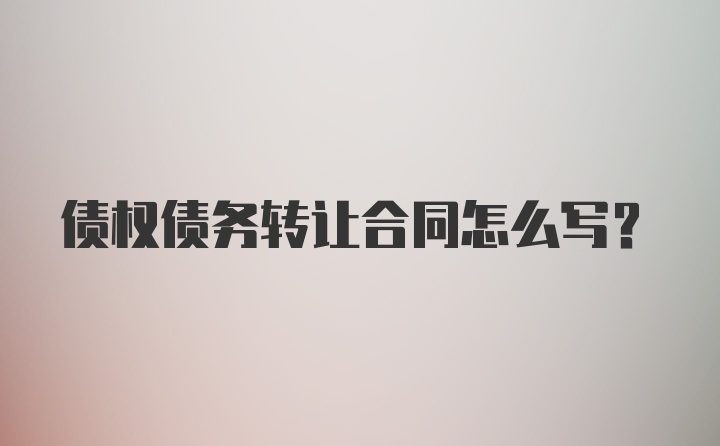 债权债务转让合同怎么写?