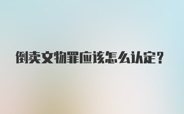 倒卖文物罪应该怎么认定?