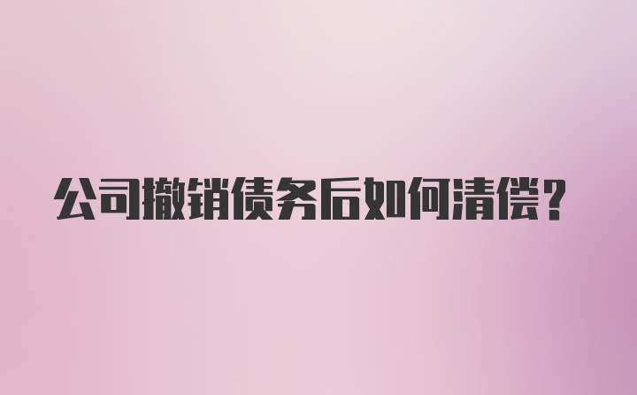 公司撤销债务后如何清偿？