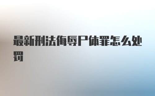 最新刑法侮辱尸体罪怎么处罚