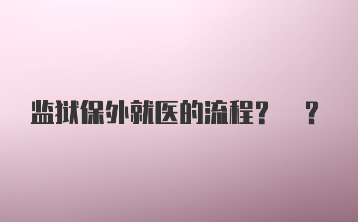 监狱保外就医的流程? ?