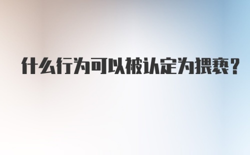 什么行为可以被认定为猥亵？