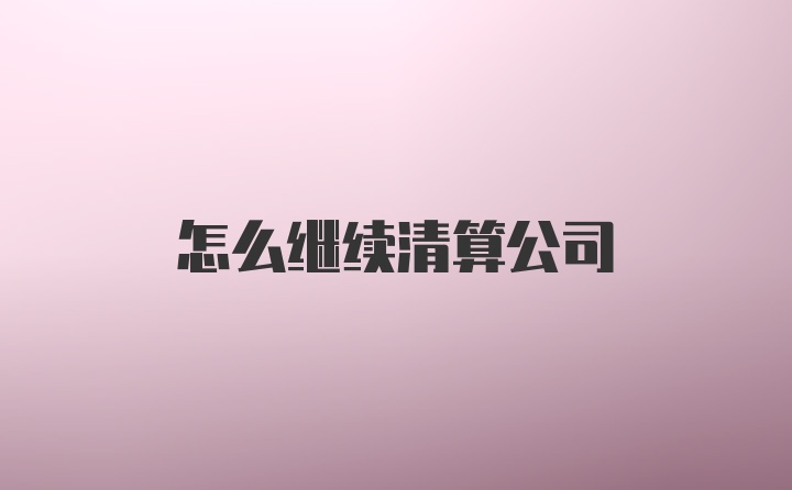 怎么继续清算公司