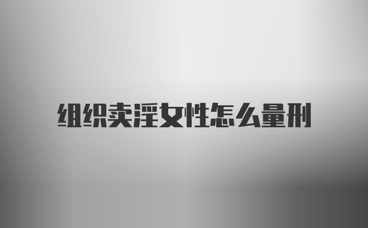组织卖淫女性怎么量刑
