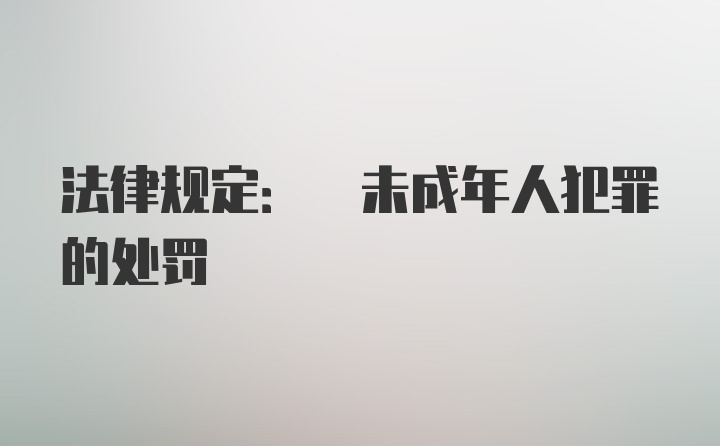 法律规定: 未成年人犯罪的处罚