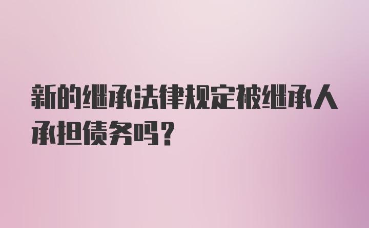 新的继承法律规定被继承人承担债务吗?