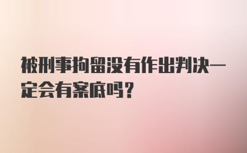 被刑事拘留没有作出判决一定会有案底吗？