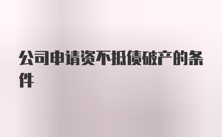 公司申请资不抵债破产的条件