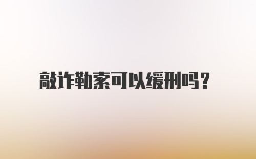 敲诈勒索可以缓刑吗?