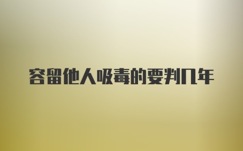 容留他人吸毒的要判几年