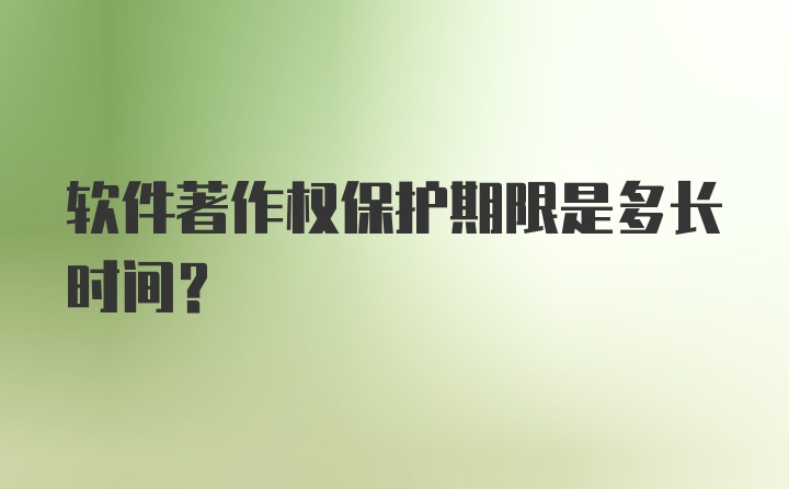 软件著作权保护期限是多长时间？