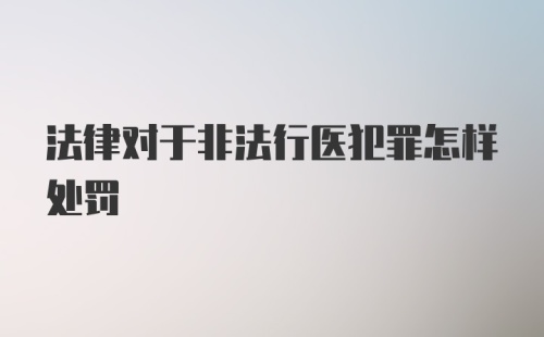 法律对于非法行医犯罪怎样处罚