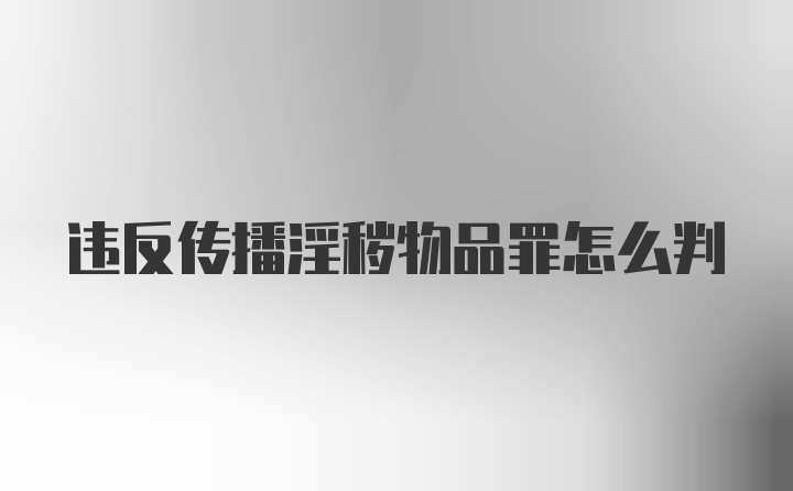 违反传播淫秽物品罪怎么判