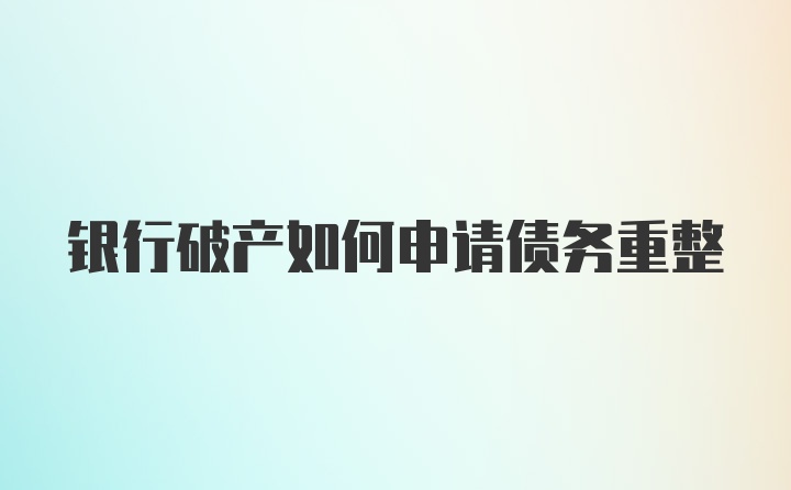 银行破产如何申请债务重整