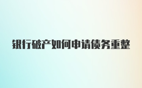 银行破产如何申请债务重整