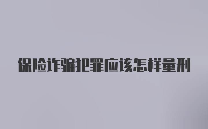 保险诈骗犯罪应该怎样量刑