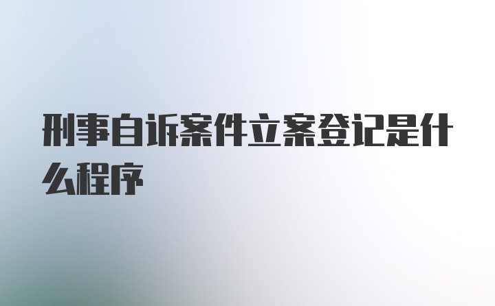 刑事自诉案件立案登记是什么程序