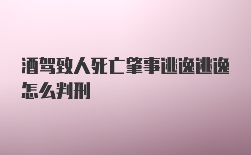 酒驾致人死亡肇事逃逸逃逸怎么判刑