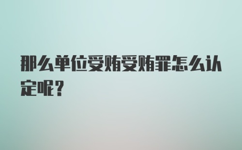 那么单位受贿受贿罪怎么认定呢？