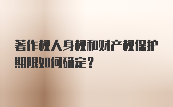 著作权人身权和财产权保护期限如何确定?