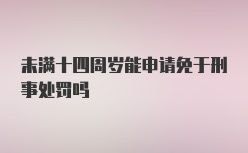 未满十四周岁能申请免于刑事处罚吗