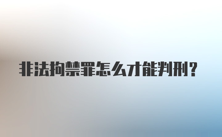 非法拘禁罪怎么才能判刑？