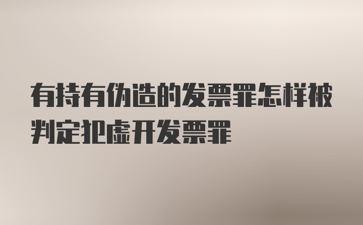 有持有伪造的发票罪怎样被判定犯虚开发票罪