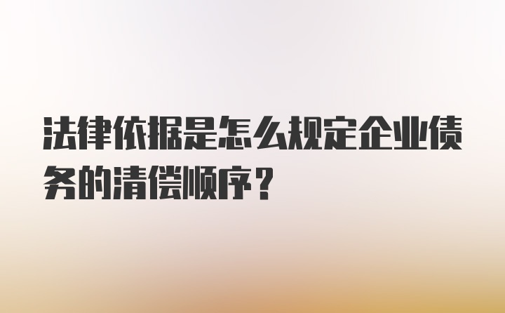 法律依据是怎么规定企业债务的清偿顺序?