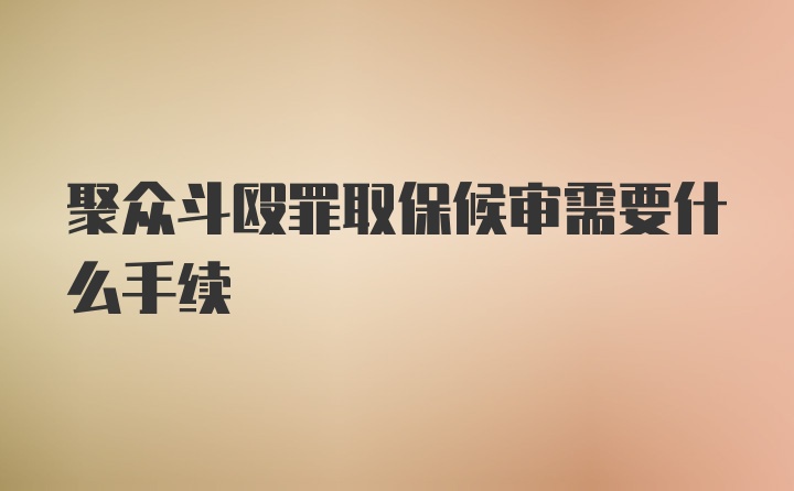 聚众斗殴罪取保候审需要什么手续