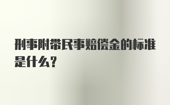 刑事附带民事赔偿金的标准是什么?