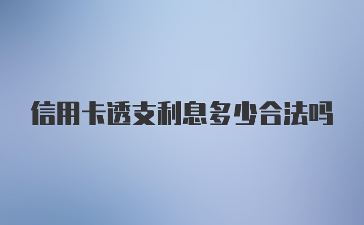 信用卡透支利息多少合法吗