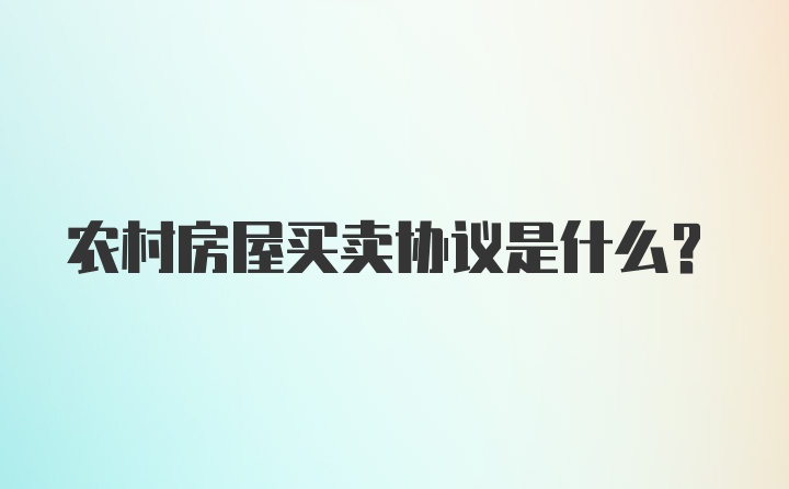 农村房屋买卖协议是什么？