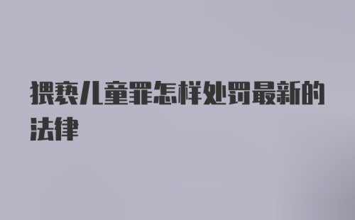 猥亵儿童罪怎样处罚最新的法律