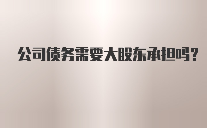 公司债务需要大股东承担吗?