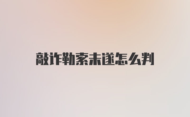 敲诈勒索未遂怎么判