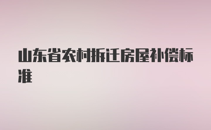 山东省农村拆迁房屋补偿标准