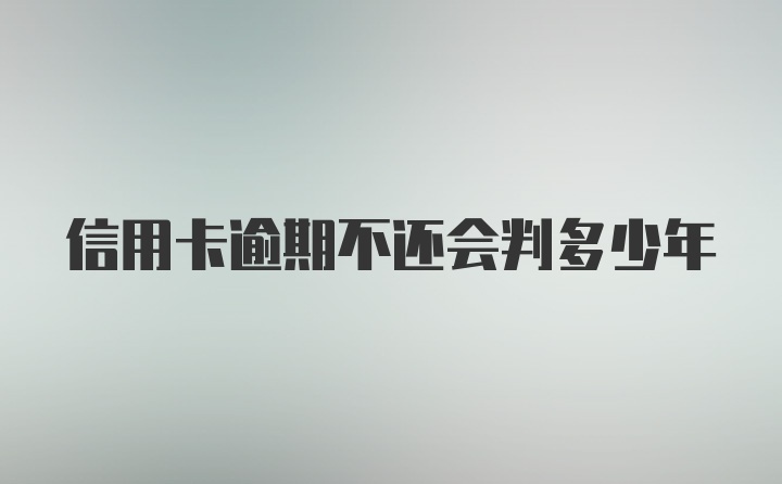 信用卡逾期不还会判多少年