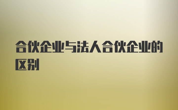 合伙企业与法人合伙企业的区别