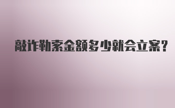 敲诈勒索金额多少就会立案？