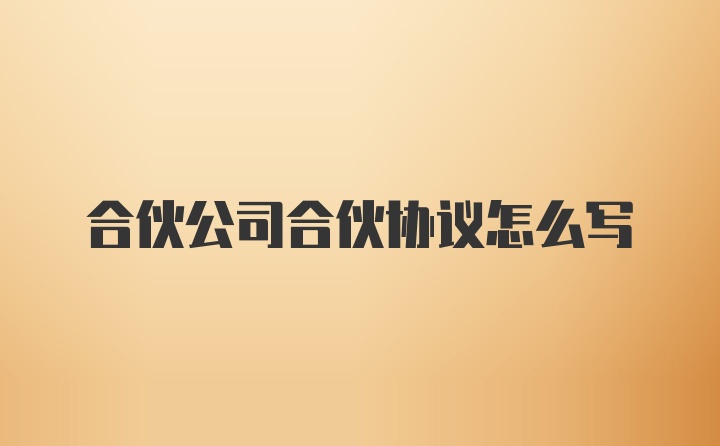 合伙公司合伙协议怎么写