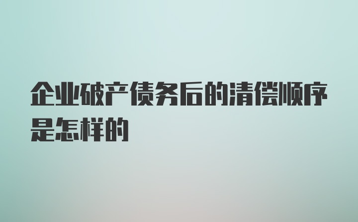 企业破产债务后的清偿顺序是怎样的