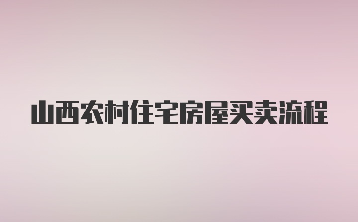 山西农村住宅房屋买卖流程